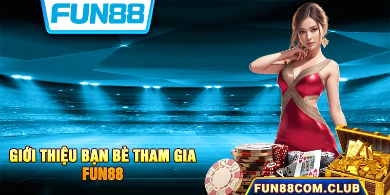 Giới Thiệu Bạn Bè Tham Gia Fun88 - Nhận Ngay Thưởng Hấp Dẫn